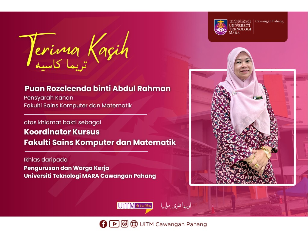Setinggi-tinggi Penghargaan dan Terima Kasih kepada YBrs. Puan Rozeleenda binti Abdul Rahman, Pensyarah Kanan, Fakulti Sains Komputer dan Matematik, atas khidmat bakti sebagai Koordinator Kursus Fakulti Sains Komputer dan Matematik di UiTM Cawangan Pahang
