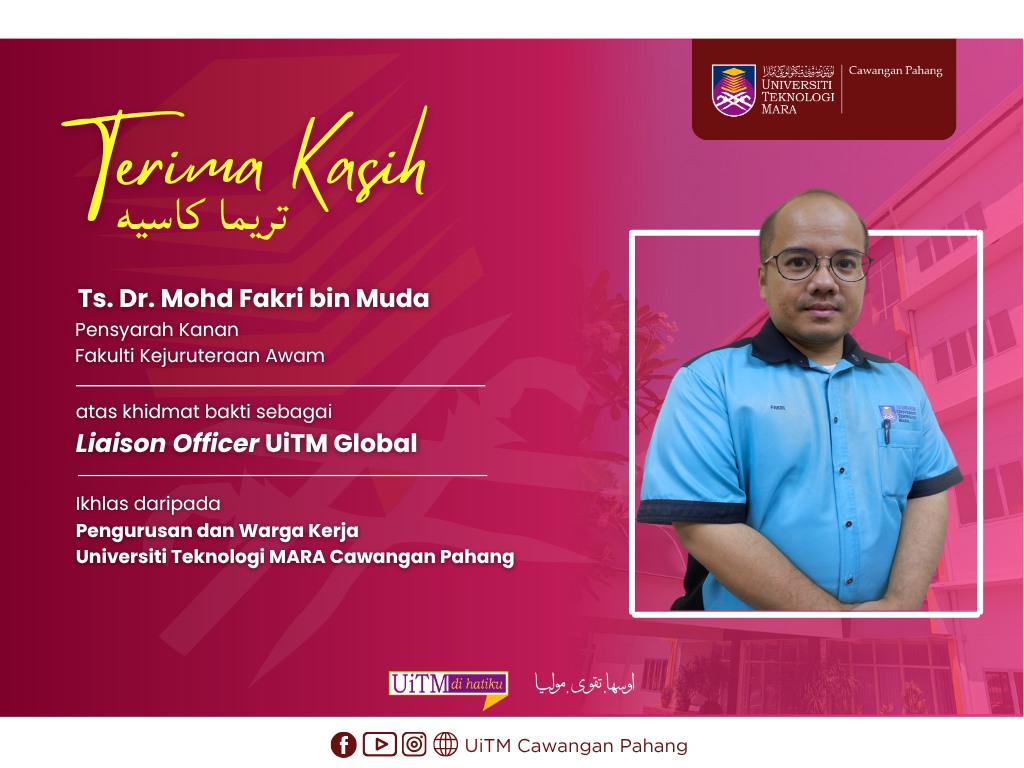 Setinggi-tinggi Penghargaan dan Terima Kasih kepada YBrs. Ts. Dr. Mohd Fakri bin Muda, Pensyarah Kanan, Fakulti Kejuruteraan Awam, atas khidmat bakti sebagai Liaison Officer UiTM Global di UiTM Cawangan Pahang