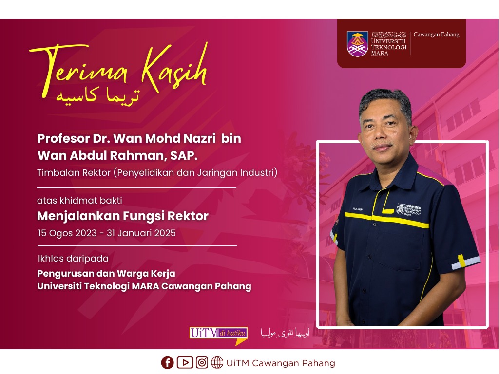 setinggi-tinggi Penghargaan dan Terima Kasih kepada YBrs. Prof. Dr. Wan Mohd Nazri bin Wan Abdul Rahman, SAP., Timbalan Rektor (Penyelidikan dan Jaringan Industri) atas khidmat bakti Menjalankan Fungsi Rektor UiTM Cawangan Pahang dari 15 Ogos 2023 sehingg